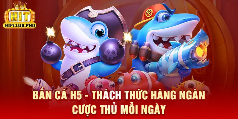 Bắn Cá H5 - Thách Thức Hàng Ngàn Cược Thủ Mỗi Ngày 